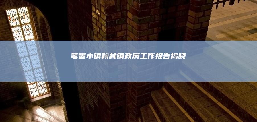 笔墨小镇翰林镇政府工作报告揭晓